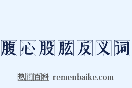腹心股肱反义词是什么意思的图片